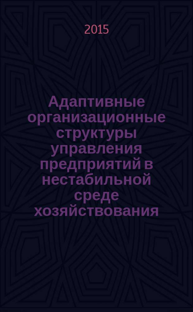 Адаптивные организационные структуры управления предприятий в нестабильной среде хозяйствования : монография