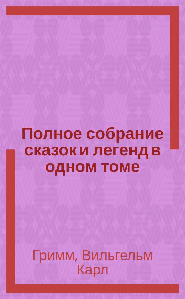 Полное собрание сказок и легенд в одном томе : перевод с немецкого