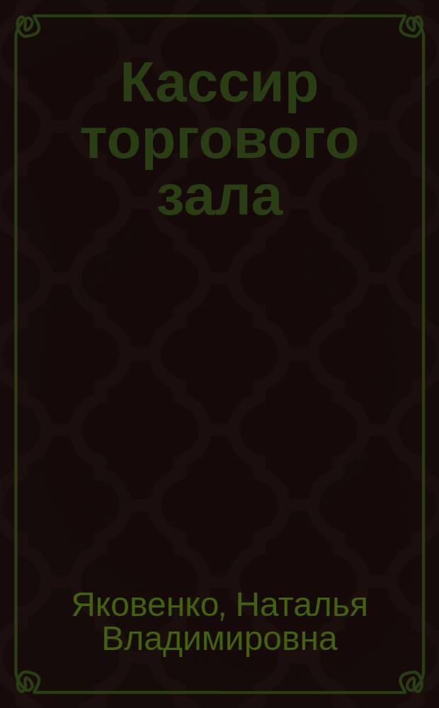 Кассир торгового зала : учебное пособие при ускоренной подготовке в учебном процессе образовательных учреждений, реализующих программы начального профессионального образования