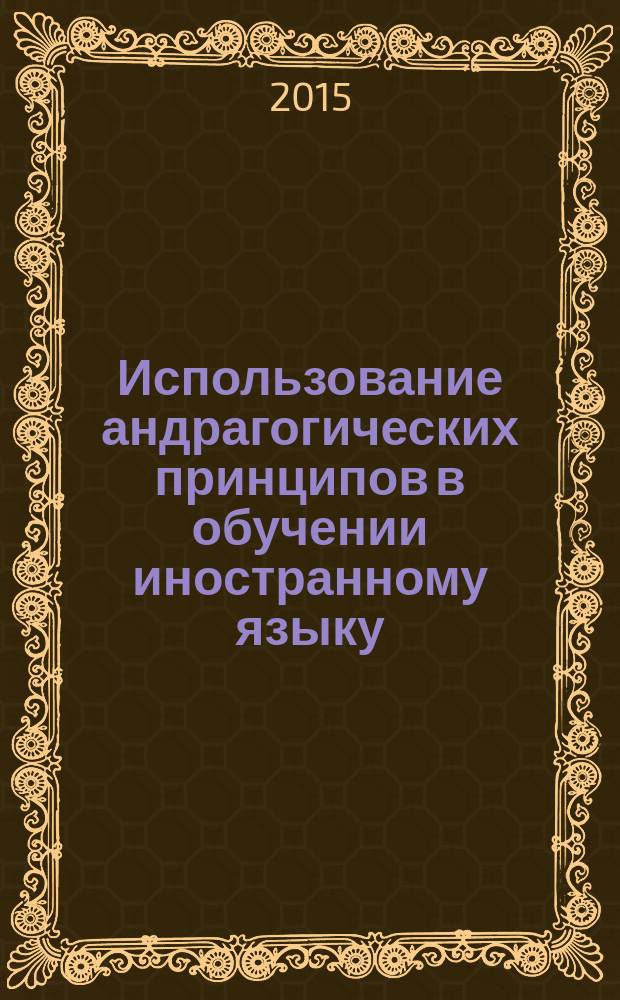 Использование андрагогических принципов в обучении иностранному языку : сборник статей Межвузовского научно-практического семинара (16 мая 2014 г.)