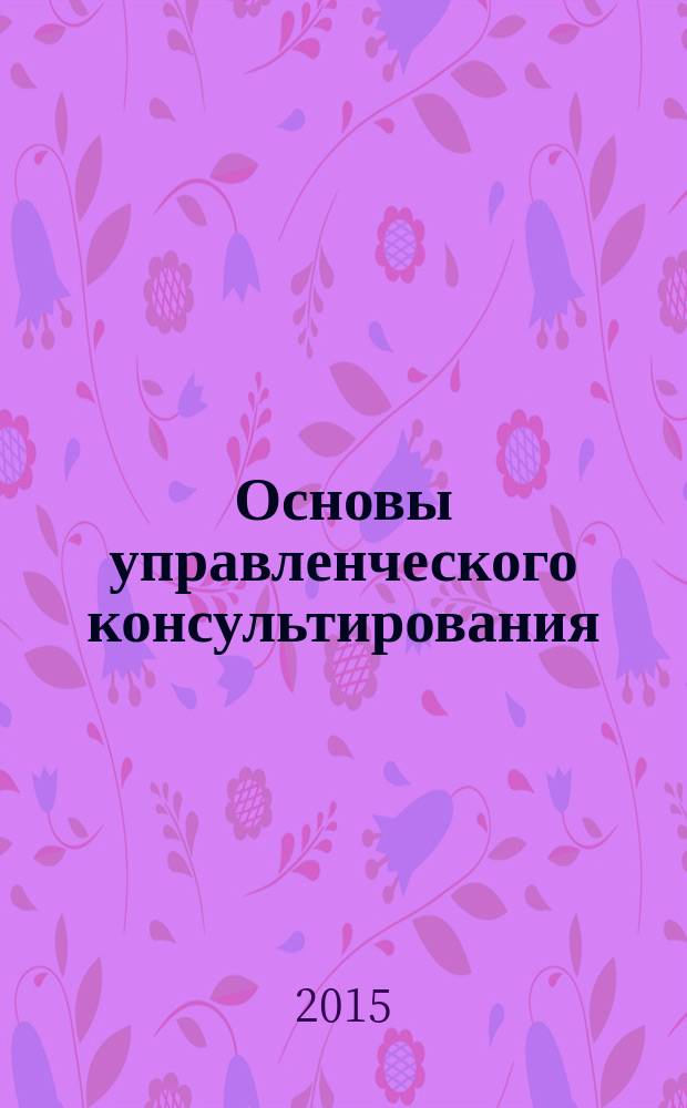 Основы управленческого консультирования : учебное пособие : по направлению 38.03.03 Управление персоналом, преподавателям высших учебных заведений