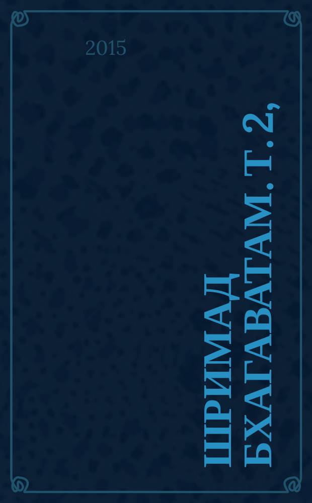 Шримад Бхагаватам. [Т. 2], (гл. 10-19), Первая песнь "Творение" : с оригинальными санскритскими текстами, русской транслитерацией, пословным переводом, литературным переводом и комментариями Его Божественной Милости А.Ч. Бхактиведанты Свами Прабхупады ачарьи-основателя Международного общества сознания Кришны