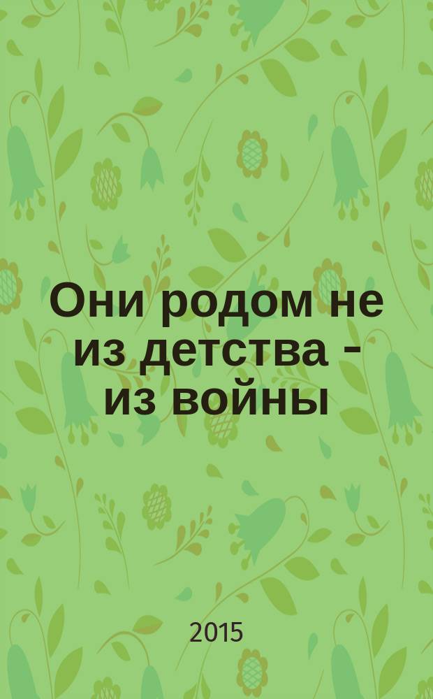Они родом не из детства - из войны : воспоминания детей военного времени