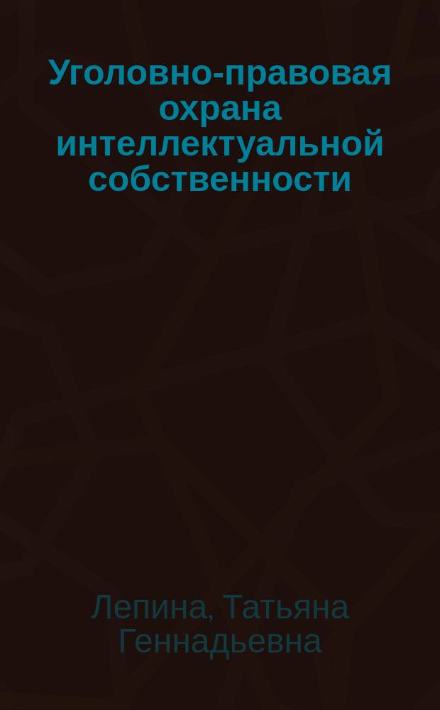 Уголовно-правовая охрана интеллектуальной собственности : монография