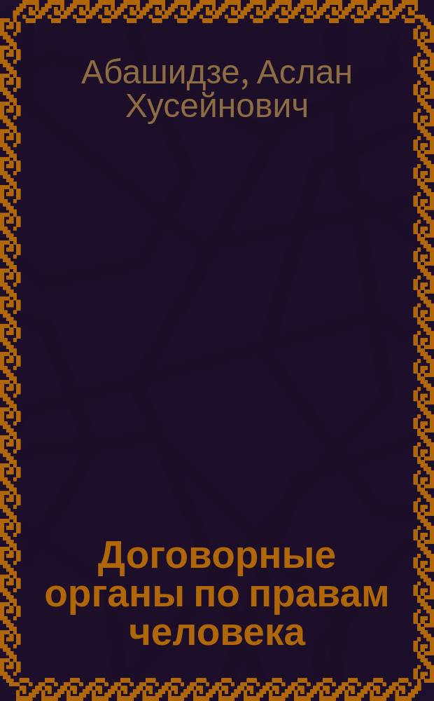 Договорные органы по правам человека : учебное пособие : для магистров и аспирантов, изучающих международное право прав человека