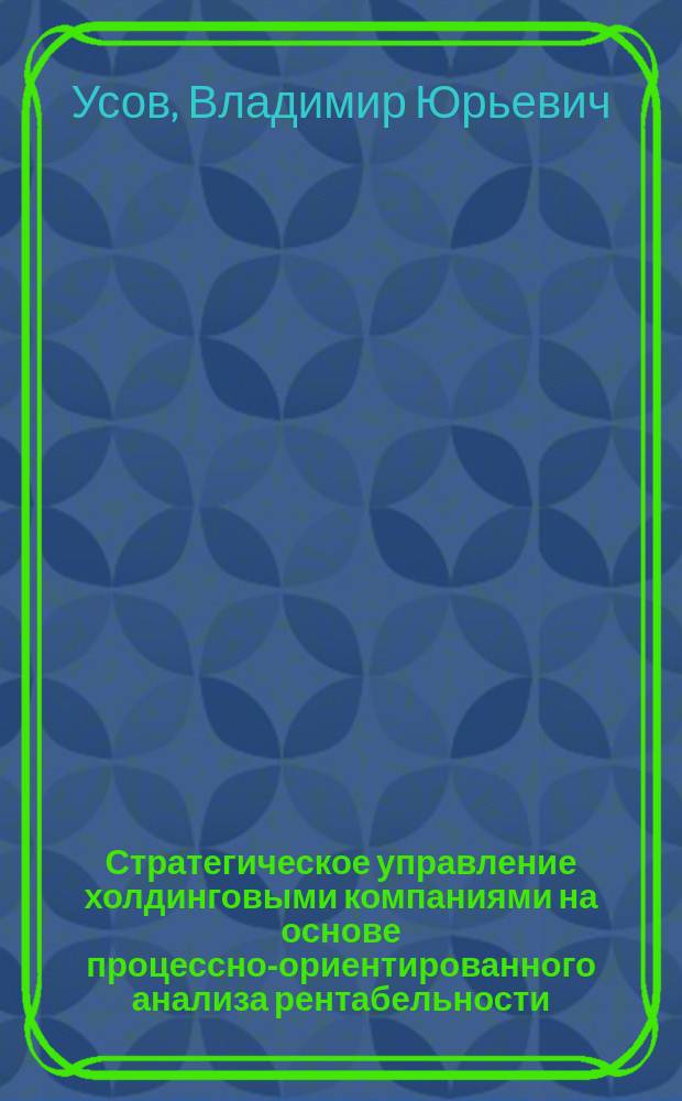 Стратегическое управление холдинговыми компаниями на основе процессно-ориентированного анализа рентабельности : автореферат диссертации на соискание ученой степени к. э. н. : специальность 08.00.05 <Экон. и упр. нар. хоз.>