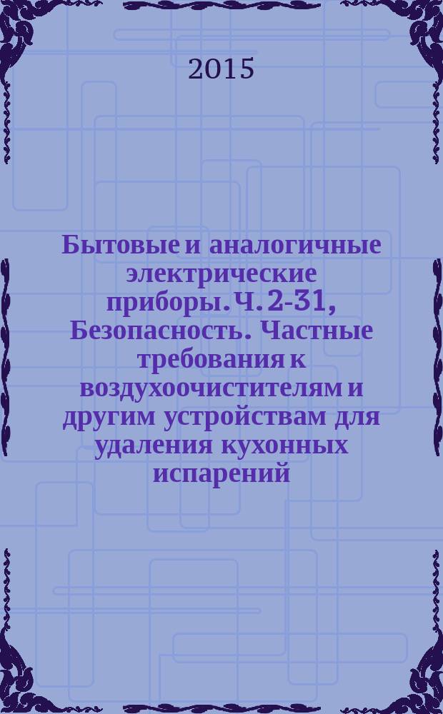 Бытовые и аналогичные электрические приборы. Ч. 2-31, Безопасность. Частные требования к воздухоочистителям и другим устройствам для удаления кухонных испарений