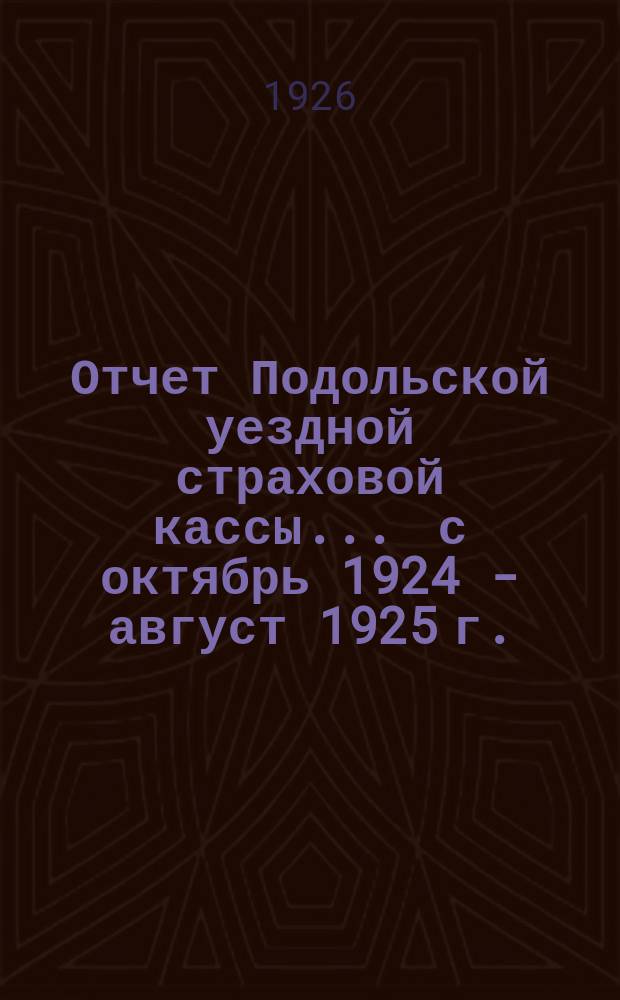 Отчет Подольской уездной страховой кассы... ... с октябрь 1924 - август 1925 г.