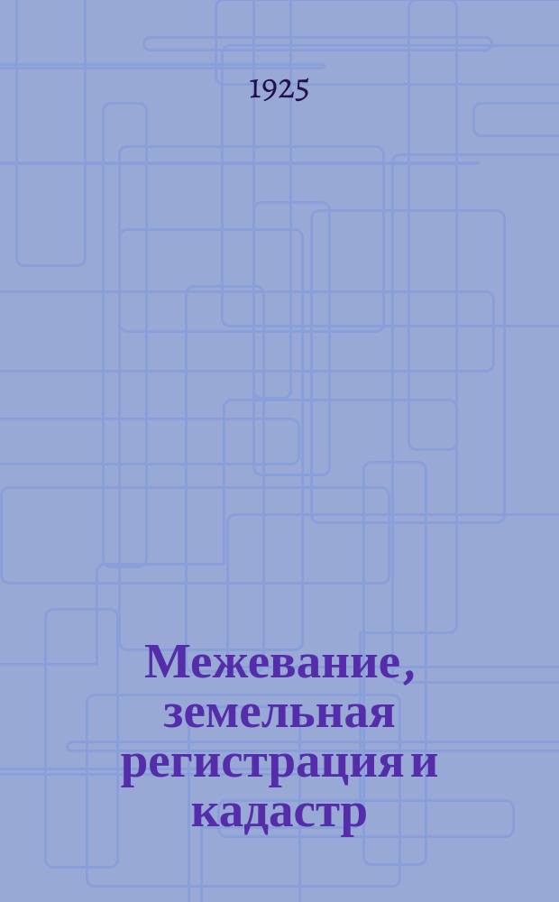 Межевание, земельная регистрация и кадастр : (Крат. курс лекций, чит. на землеустроит. курсах в 1924 г.)
