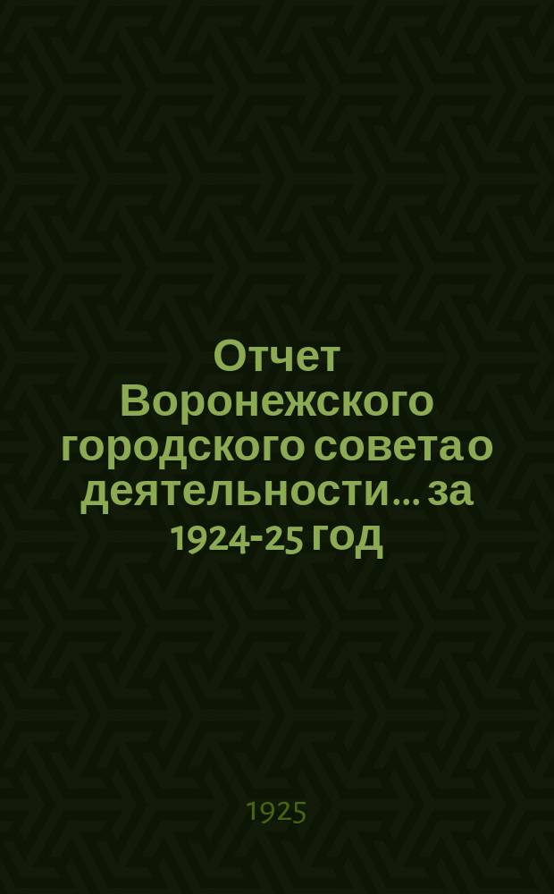 Отчет Воронежского городского совета о деятельности... ... за 1924-25 год