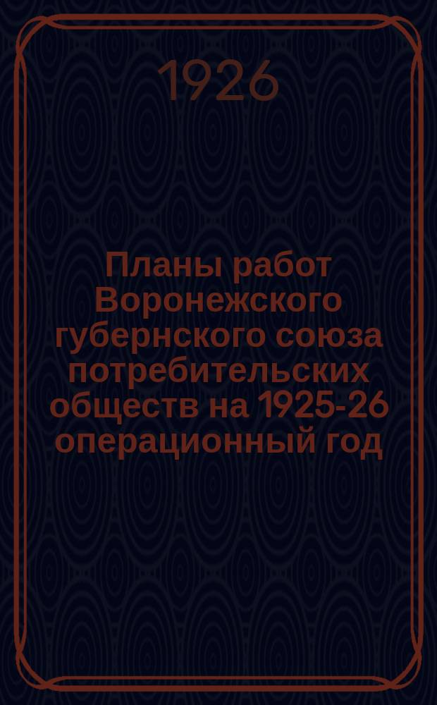 Планы работ Воронежского губернского союза потребительских обществ на 1925-26 операционный год