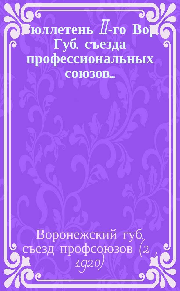 Бюллетень II-го Вор. Губ. съезда профессиональных союзов...