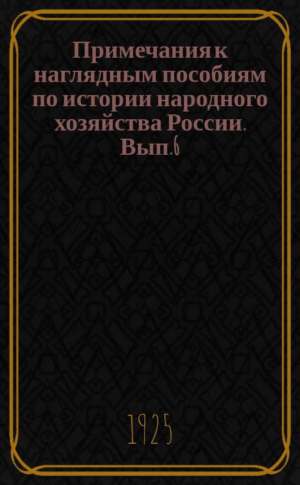 Примечания к наглядным пособиям по истории народного хозяйства России. Вып.6 : Общий обзор развития промышленности