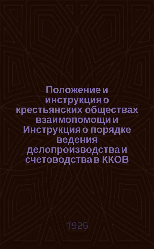 Положение и инструкция о крестьянских обществах взаимопомощи и Инструкция о порядке ведения делопроизводства и счетоводства в ККОВ
