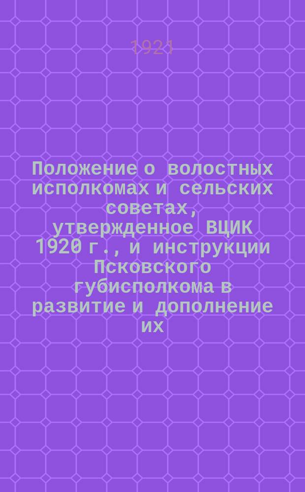 Положение о волостных исполкомах и сельских советах, утвержденное ВЦИК 1920 г., и инструкции Псковского губисполкома в развитие и дополнение их
