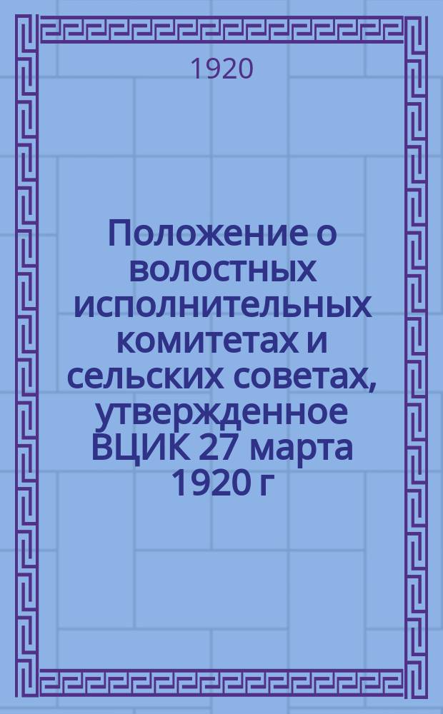 Положение о волостных исполнительных комитетах и сельских советах, утвержденное ВЦИК 27 марта 1920 г.