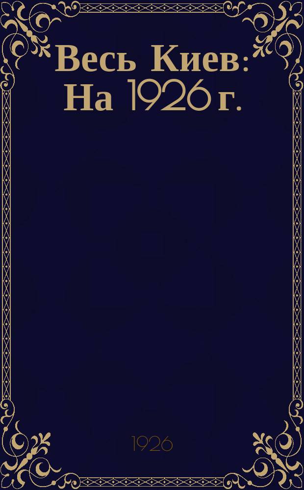 Весь Киев : На 1926 г. : Справ. кн