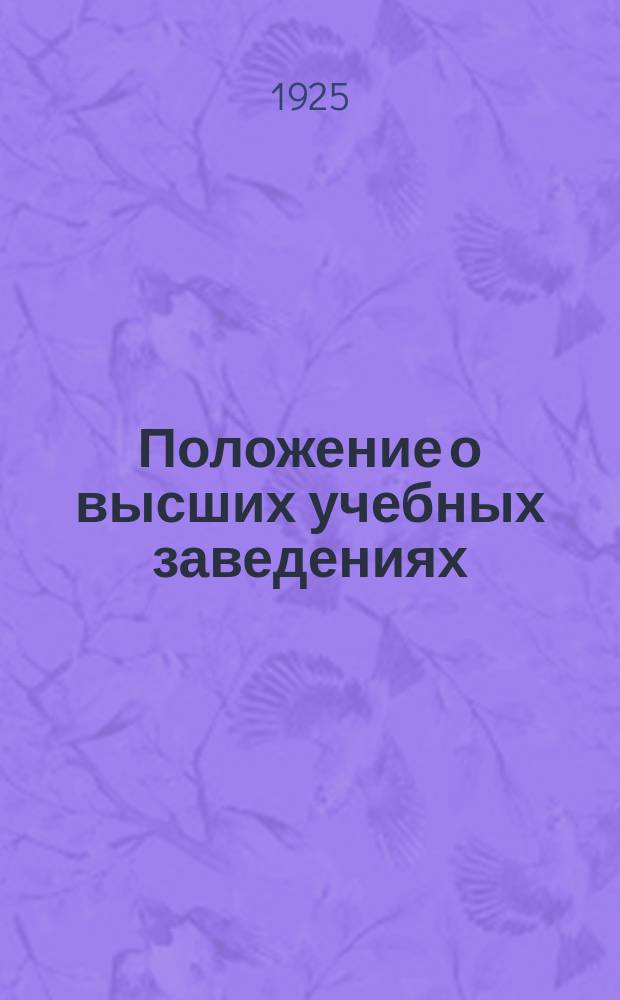 Положение о высших учебных заведениях : (Утв. СНК 3/VII-22 г. с поправками, внесен. СНК 2/VII-1925 гг.)