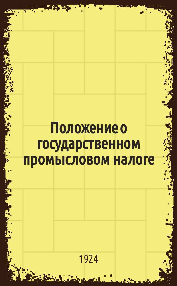 Положение о государственном промысловом налоге : Со всеми относящимися к нему доп. и прил., а также инструкциями, постановлениями и разъяснениями Наркомфина и с общ. алф. указ. : Рук. для налоговых органов и для плательщиков налога