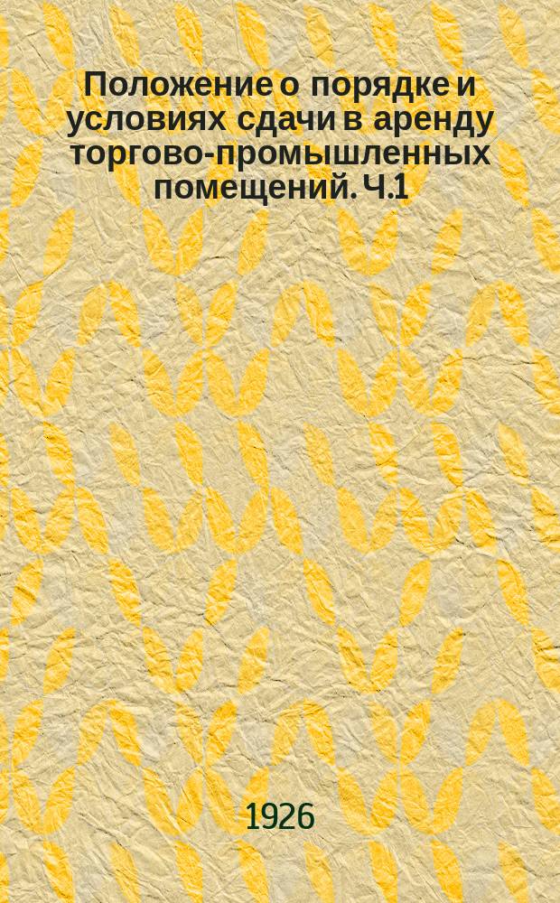 Положение о порядке и условиях сдачи в аренду торгово-промышленных помещений. Ч.1