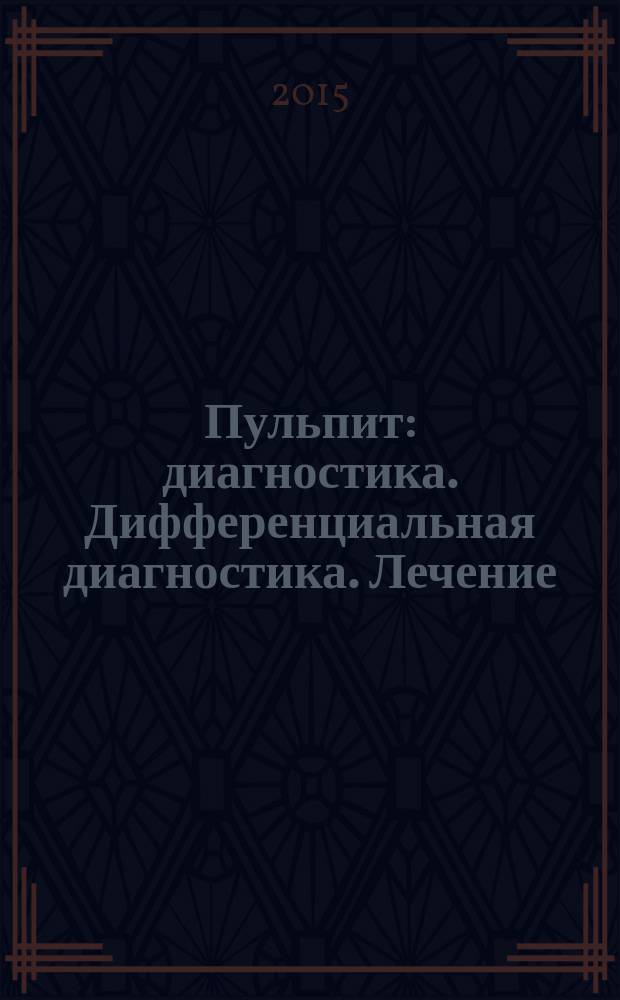 Пульпит : диагностика. Дифференциальная диагностика. Лечение : учебно-методическое пособие для студентов III курса медицинского факультета, обучающихся по специальности "Стоматология"