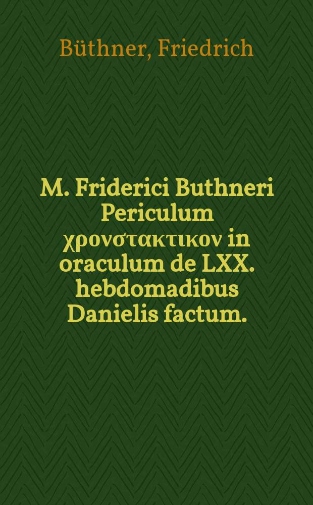 M. Friderici Buthneri Periculum χρονστακτικον in oraculum de LXX. hebdomadibus Danielis factum. : Cui maioris lucis gratia praemittuntur epochae duae, de excidio templi Hierosolymitani priori, & restavratione eiusdem; quibus in simul epocham geminam septuageniariam, captivitatis populi & terrae a Spiritu Sancto agnosci, & epocham reaedificati templi, cum LXX. hebdomadibus Danielis non connectendam esse, probatur
