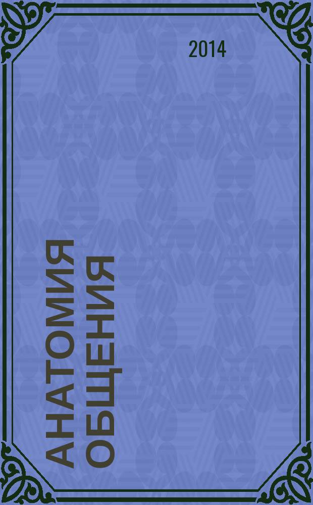 Анатомия общения = The anatomy of communication : ведение переговоров, основанное на управлении режимами беседы : теория, практика, обучение