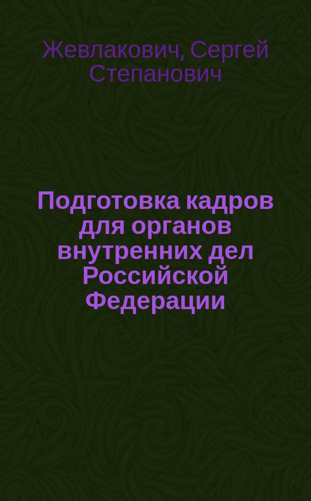 Подготовка кадров для органов внутренних дел Российской Федерации (2000-2010 годы) : монография