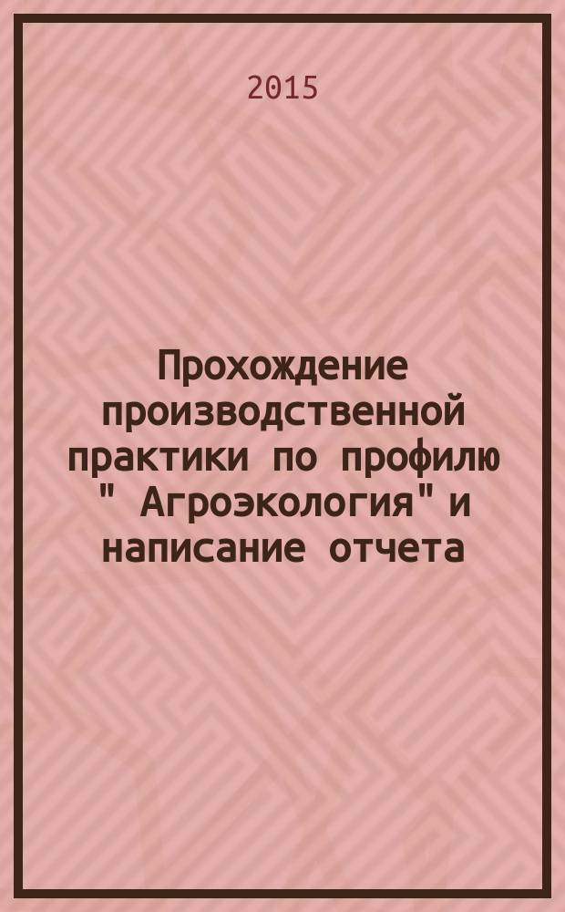 Прохождение производственной практики по профилю " Агроэкология" и написание отчета : методические указания