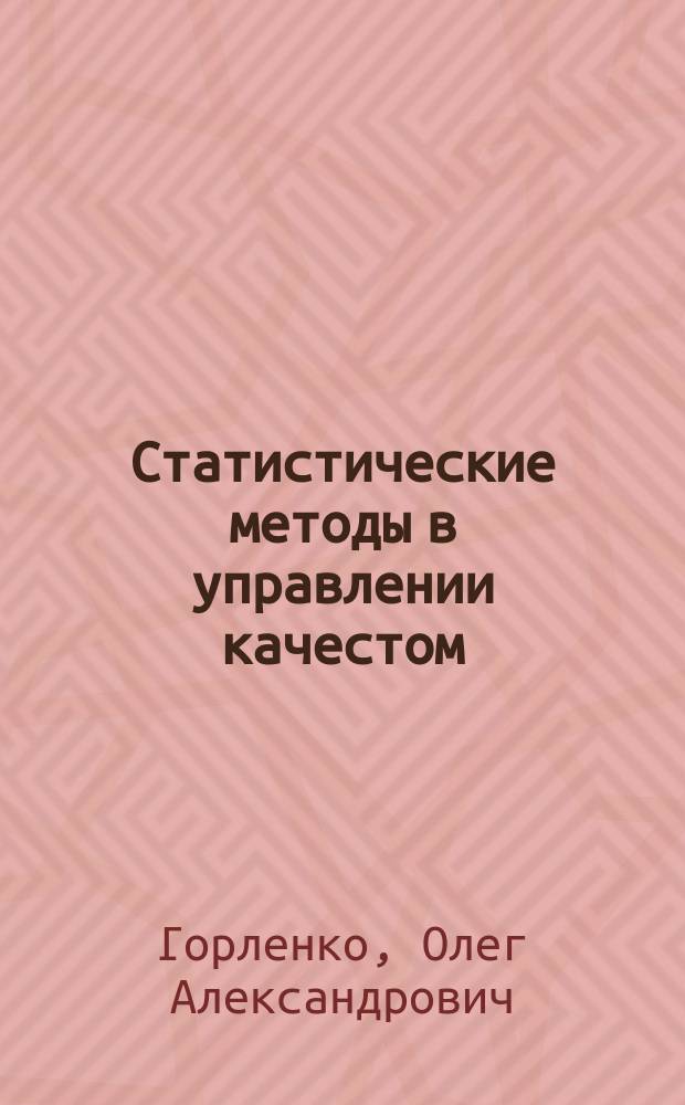 Статистические методы в управлении качестом : учебное пособие : для студентов направлений подготовки 221400 "Управление качеством" и 221700 "Стандартизация и метрология"