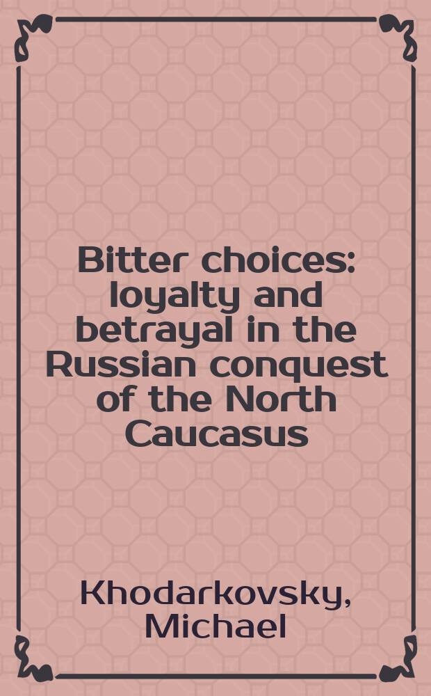 Bitter choices : loyalty and betrayal in the Russian conquest of the North Caucasus = Горький выбор