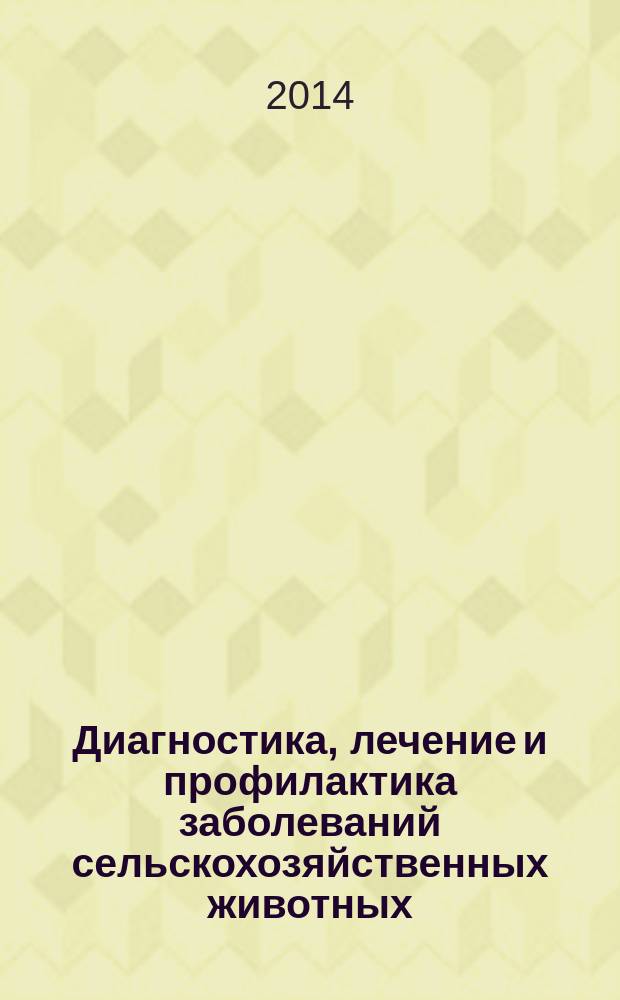 Диагностика, лечение и профилактика заболеваний сельскохозяйственных животных : сборник научных трудов по материалам 78-й научно-практической конференции (г. Ставрополь, 15-16 апреля 2014 года)