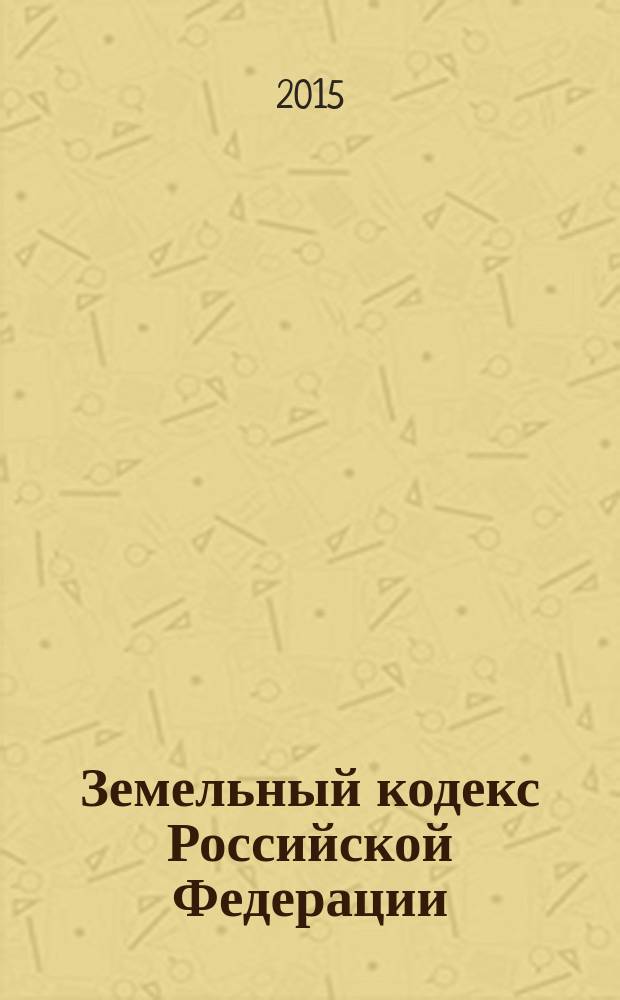 Земельный кодекс Российской Федерации : ЗК : принят Государственной Думой 28 сентября 2001 года : одобрен Советом Федерации 10 октября 2001 года : изменения: Федеральные законы от 30 июня 2003 г. № 86-Ф3 ... от 8 марта 2015 г. № 48-Ф3 : по состоянию на 1 мая 2015 г
