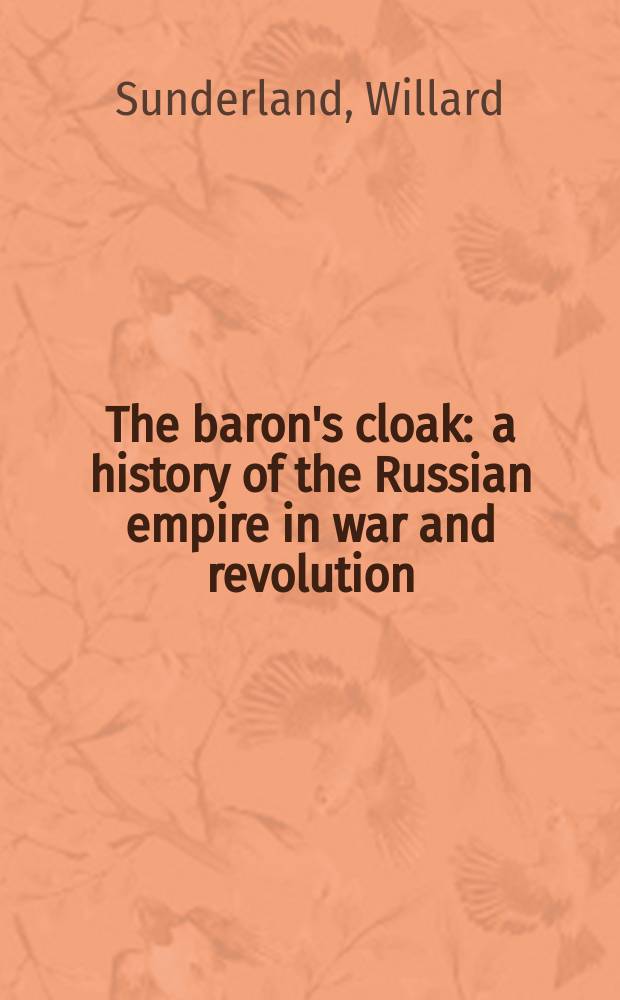 The baron's cloak : a history of the Russian empire in war and revolution = Мантия барона