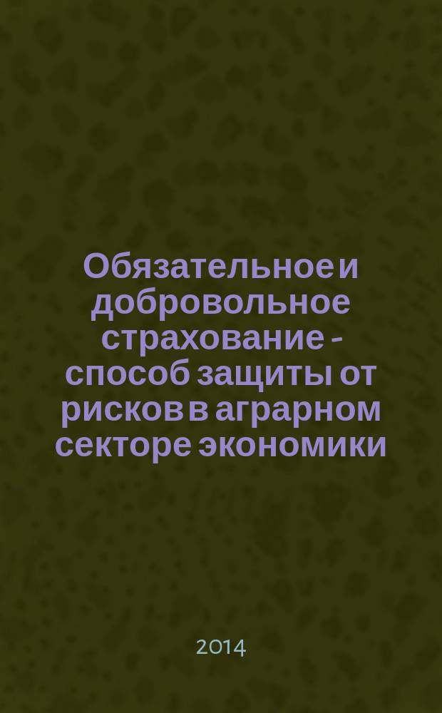 Обязательное и добровольное страхование - способ защиты от рисков в аграрном секторе экономики : учебное пособие [для подготовки бакалавров по профилю "Финансы и кредит"]. Ч. 2 : Ч. 2
