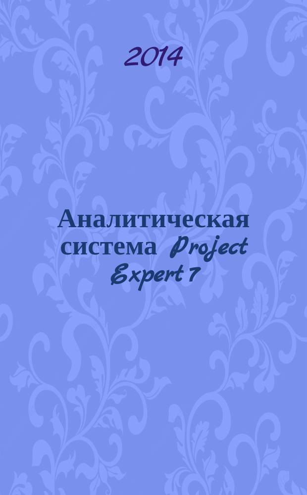 Аналитическая система Project Expert 7 : учебное пособие для студентов направлений подготовки бакалавров 220100 "Системный анализ и управление" и 220700 "Автоматизация машиностроения"