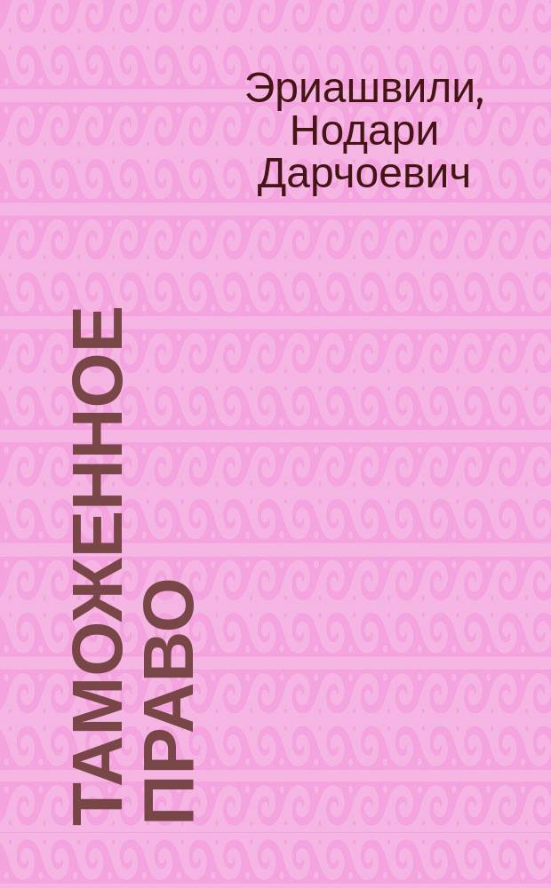 Таможенное право : учебник для студентов высших учебных заведений, обучающихся по специальностям 030501 "Юриспруденция", 080115 "Таможенное дело"; по научной специальности 12.00.14 "Административное право; административный процесс