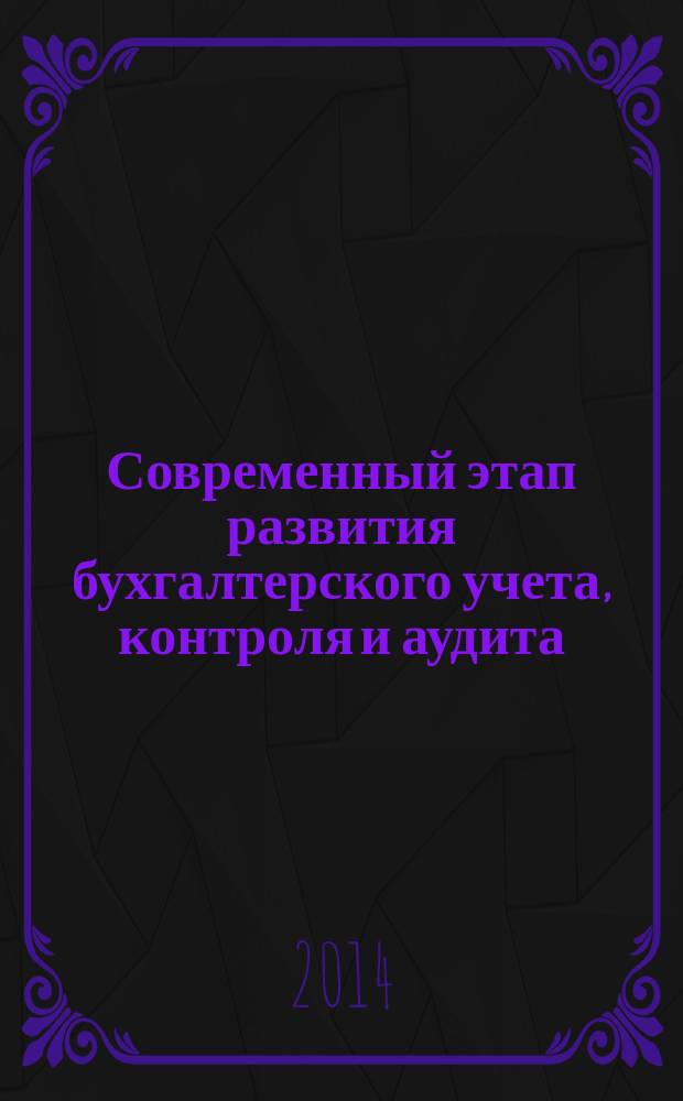 Современный этап развития бухгалтерского учета, контроля и аудита: тенденции, проблемы, перспективы : сборник научных статей V Международной научно-практической конференции, 5-7 декабря 2014 года