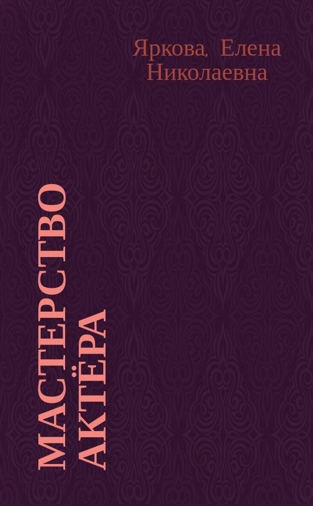 Мастерство актёра: обучение в театральной школе : учебное пособие для студентов специальности 070301.65 "Актёрское искусство"