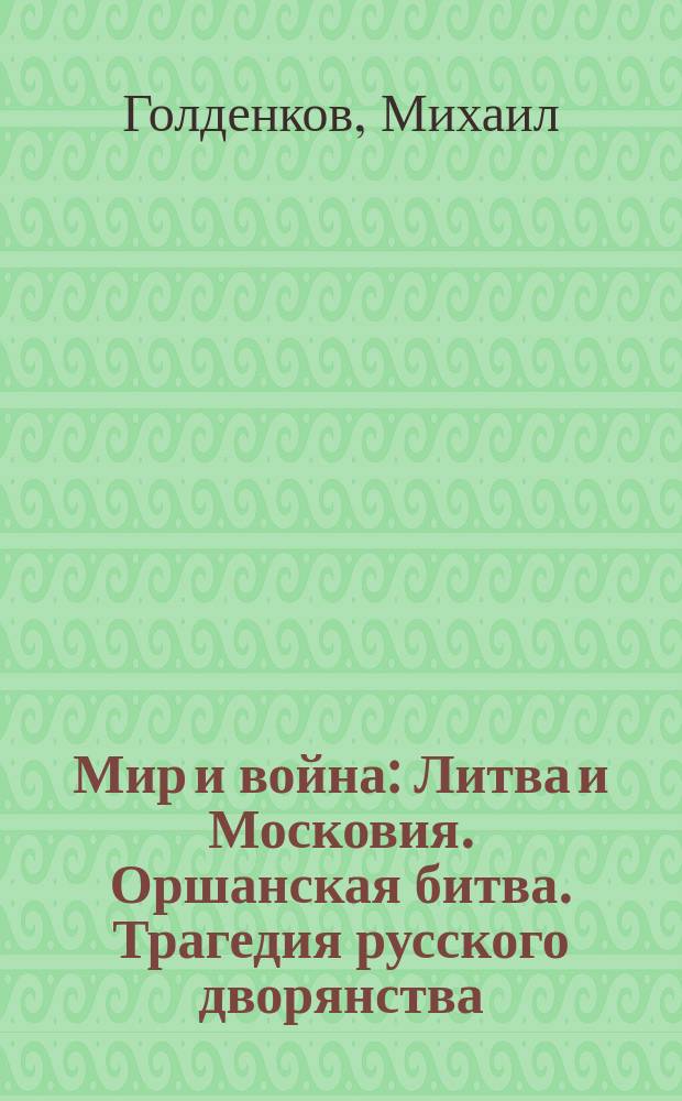 Мир и война : Литва и Московия. Оршанская битва. Трагедия русского дворянства
