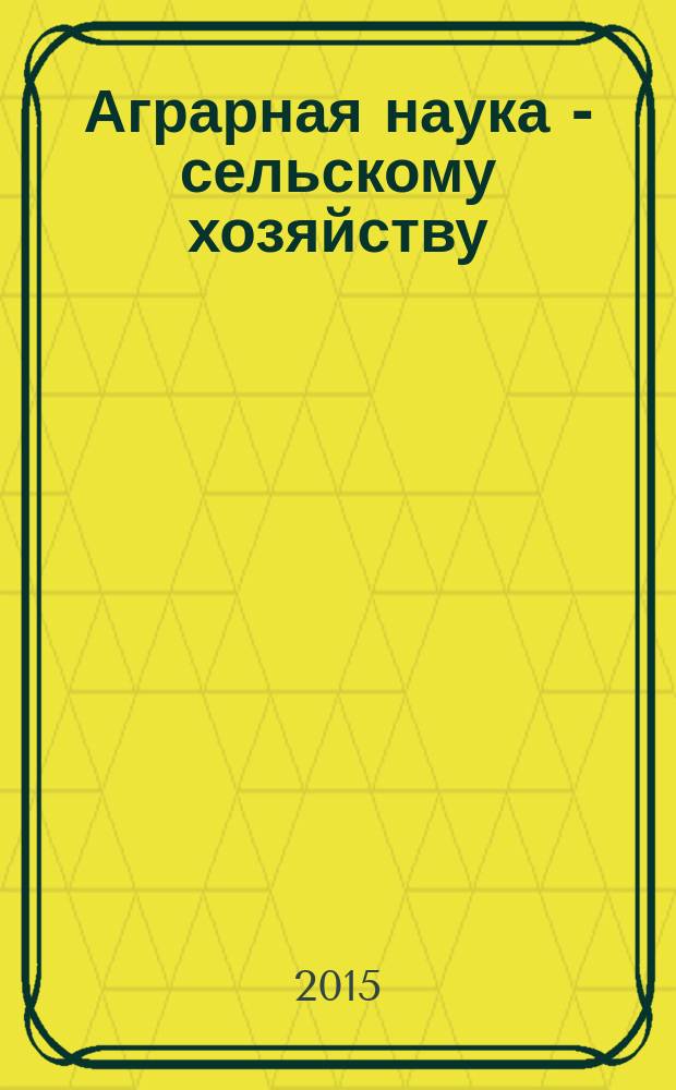 Аграрная наука - сельскому хозяйству : X Международная научно-практическая конференция, [4-5 февраля 2015 г., г. Барнаул] сборник статей [в 3 кн.]. Кн. 1