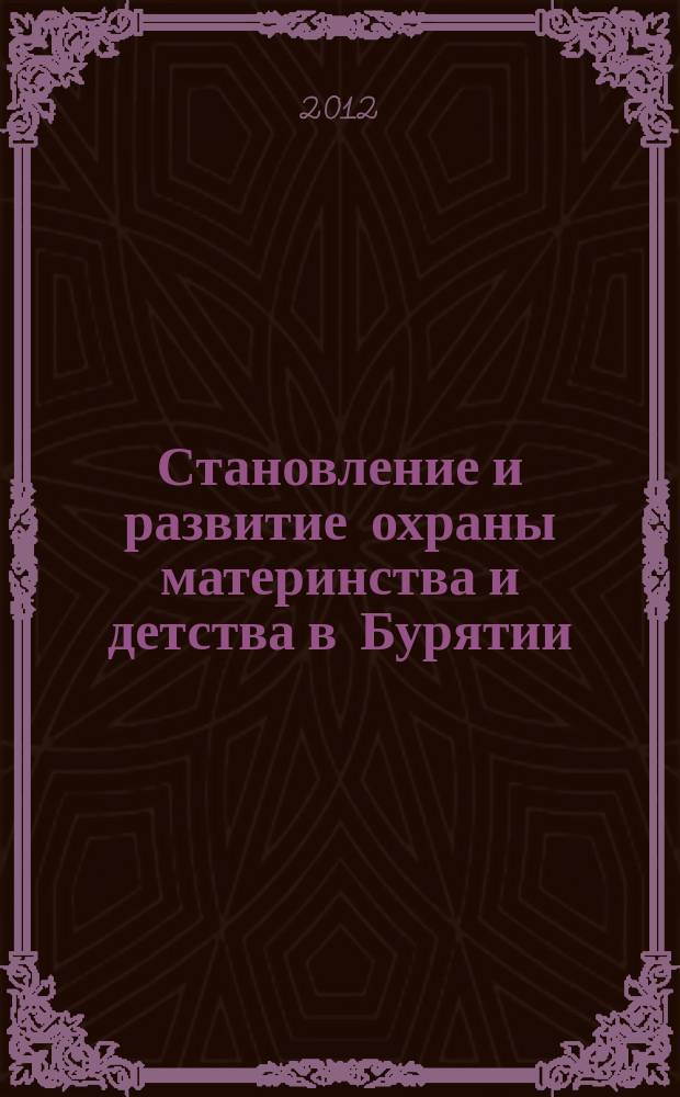 Становление и развитие охраны материнства и детства в Бурятии (середина XIX - начало XXI вв.) : автореферат диссертации на соискание ученой степени к. м. н. : специальность 07.00.10 <История медицины>