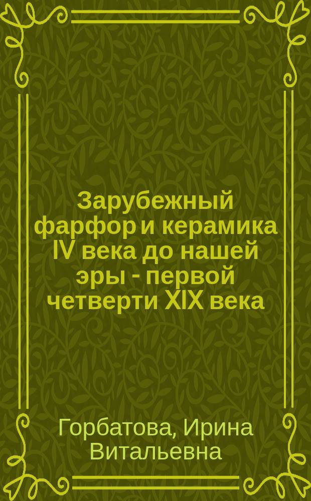 Зарубежный фарфор и керамика IV века до нашей эры - первой четверти XIX века = Foreign porcelain and ceramics (4th century B.C. to the first quarter of the 19th century) : каталог