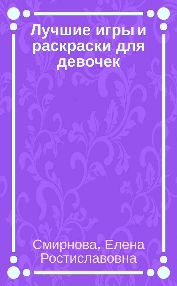 Лучшие игры и раскраски для девочек : для младшого школьного возраста : 0+