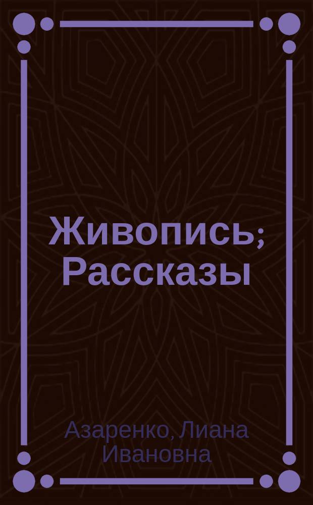 Живопись; Рассказы; Дневники / Лиана Азаренко