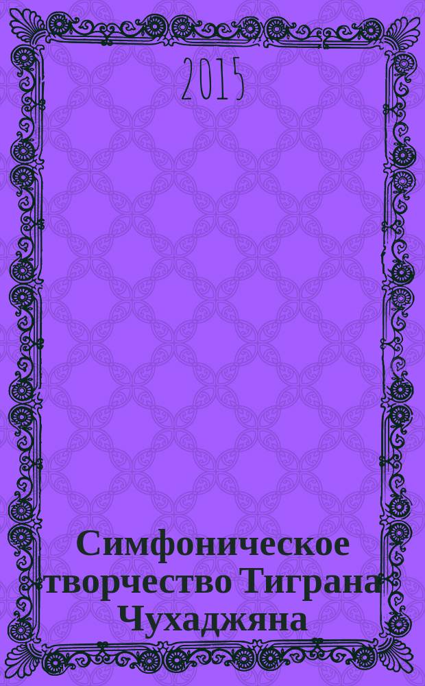 Симфоническое творчество Тиграна Чухаджяна : автореферат диссертации на соискание ученой степени к.иск. : специальность 17.00.02