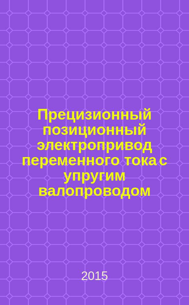 Прецизионный позиционный электропривод переменного тока с упругим валопроводом : монография