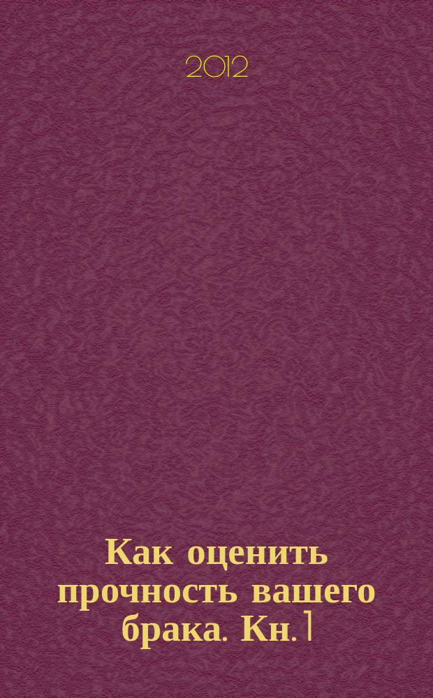 Как оценить прочность вашего брака. Кн. 1 : Семейный цемент