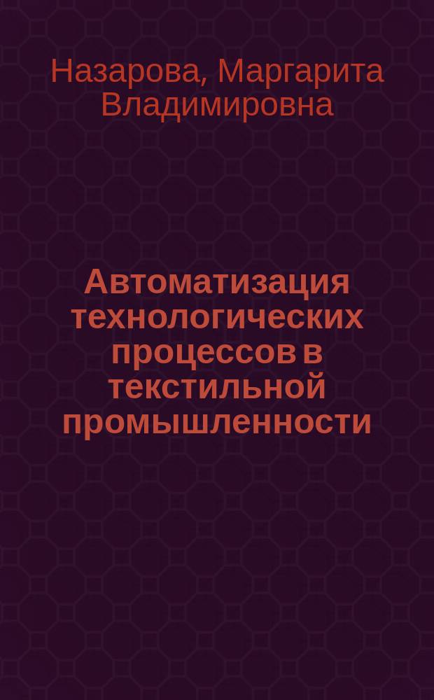 Автоматизация технологических процессов в текстильной промышленности : учебное пособие : для студентов высших учебных заведений, обучающихся по направлению подготовки 29.03.02 "Технология и проектирование текстильных изделий"