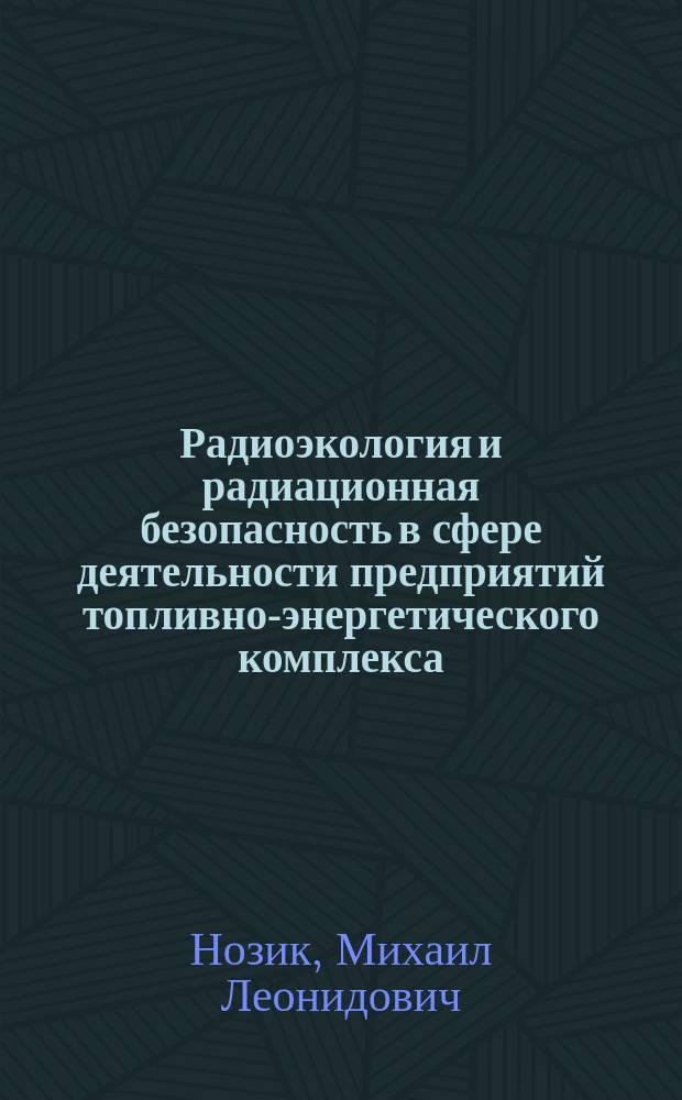Радиоэкология и радиационная безопасность в сфере деятельности предприятий топливно-энергетического комплекса